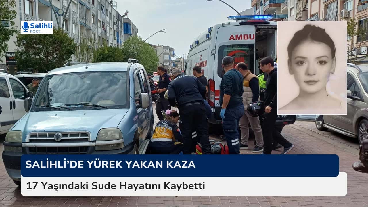 Salihli’de Yürek Yakan Kaza... 17 Yaşındaki Sude Hayatını Kaybetti