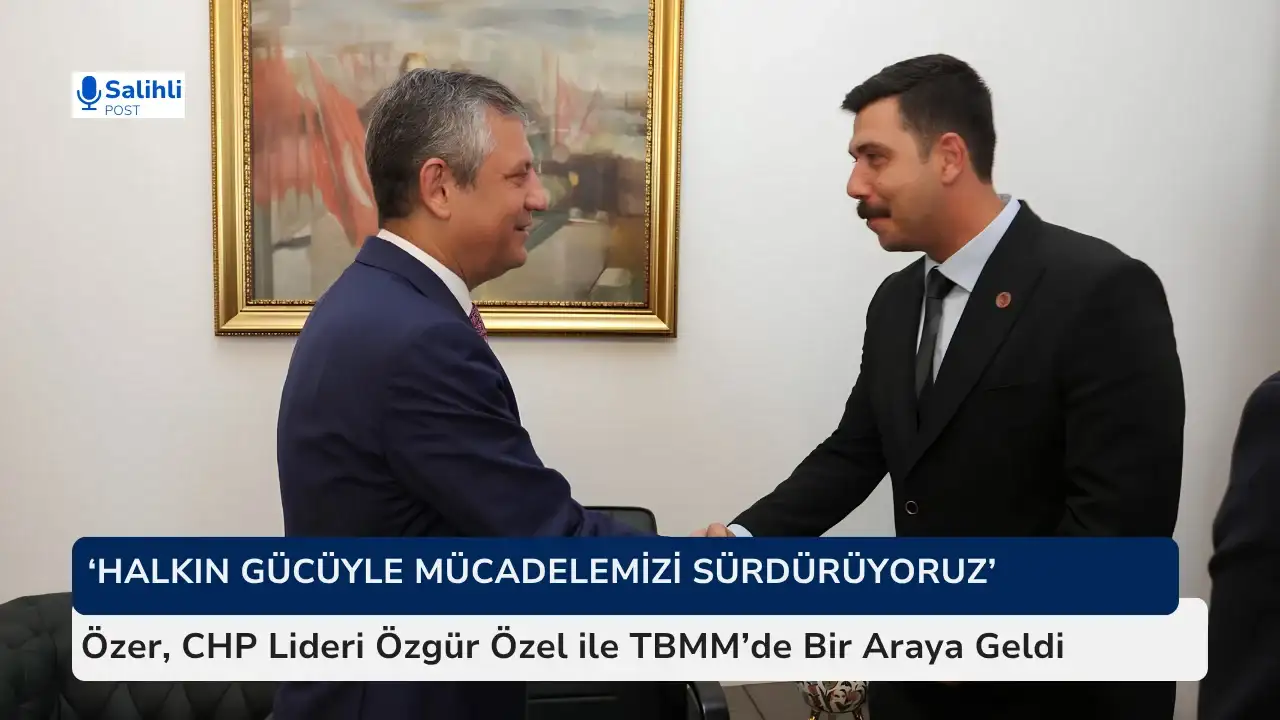 Özer, CHP Lideri Özgür Özel ile TBMM’de Bir Araya Geldi