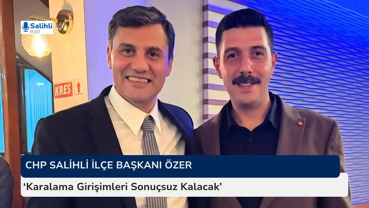 CHP Salihli İlçe Başkanı Özer 'Karalama Girişimleri Sonuçsuz Kalacak'