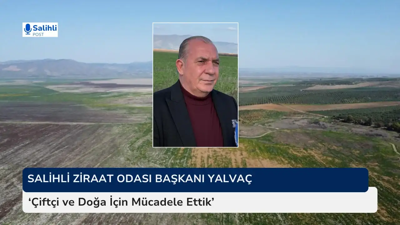 Salihli Ziraat Odası Başkanı Yalvaç 'Çiftçi ve Doğa İçin Mücadele Ettik'