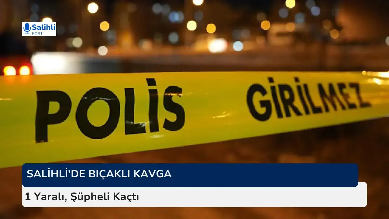 Salihli’de Bıçaklı Kavga... 1 Yaralı, Şüpheli Kaçtı
