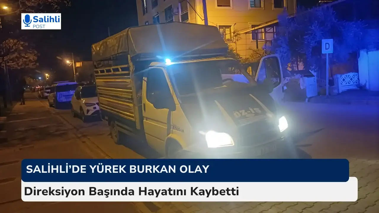 Salihli’de Yürek Burkan Olay: Direksiyon Başında Hayatını Kaybetti