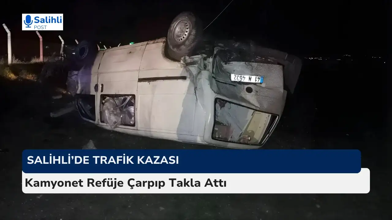Salihli’de Kamyonet Takla Attı: Sürücü Yaralandı